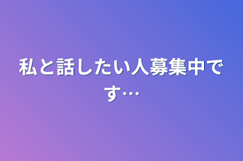 私と話したい人募集中です…