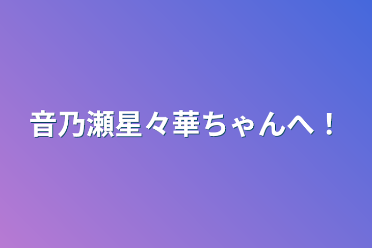 「音乃瀬星々華ちゃんへ！」のメインビジュアル