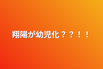 翔陽が幼児化？？！！