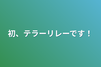 初、テラーリレーです！