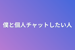 僕と個人チャットしたい人