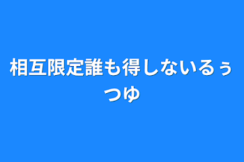 相互限定誰も得しないるぅつゆ