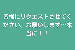 皆様にリクエストさせてください。お願いします…本当に！！