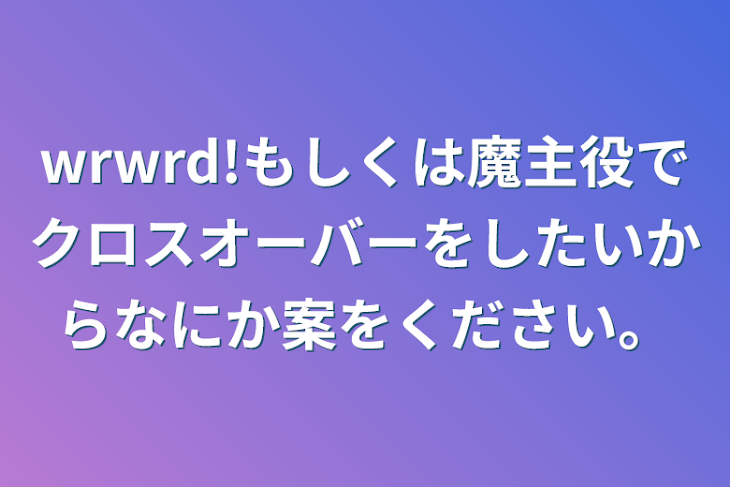 「wrwrd!もしくは魔主役でクロスオーバーをしたいからなにか案をください。」のメインビジュアル