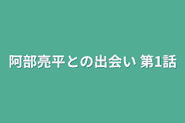 阿部亮平との出会い 第1話