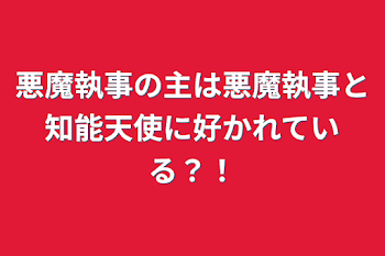 悪魔執事の主は悪魔執事と知能天使に好かれている？！