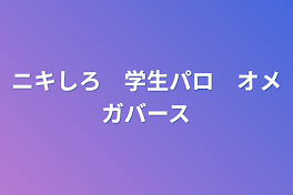 ニキしろ　学生パロ　オメガバース