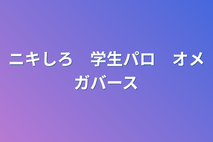 「ニキしろ　学生パロ　オメガバース」のメインビジュアル