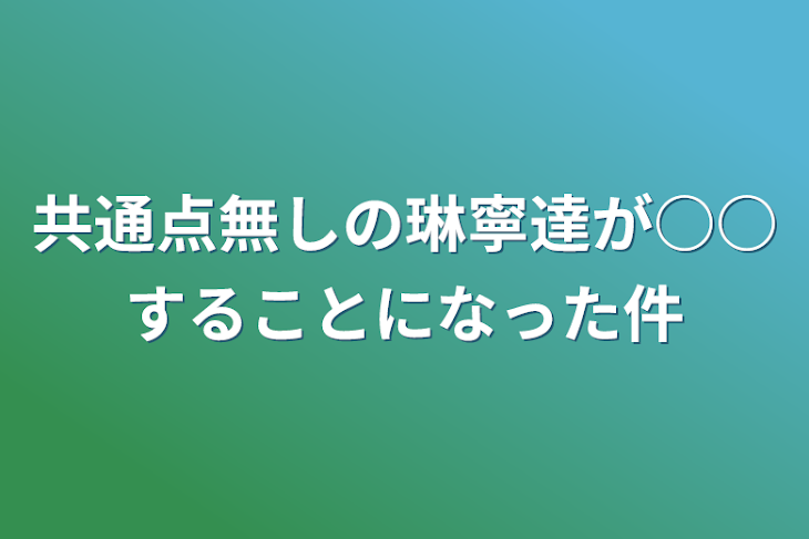 「共通点無しの琳寧達が○○することになった件」のメインビジュアル