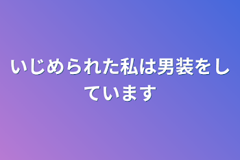 いじめられた私は男装をしています