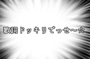 歌詞ドッキリ〜始めっすよ！