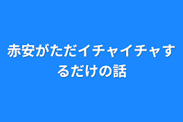 赤安がただイチャイチャするだけの話