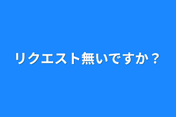 リクエスト無いですか？