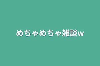 めちゃめちゃ雑談w