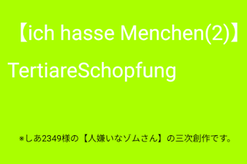 【ich hasse Menchen(2)】TertiareSchopfung