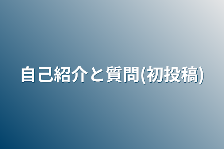 「自己紹介と質問(初投稿)」のメインビジュアル