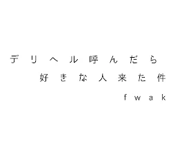 デ リ ヘ ル 呼 ん だ ら 好 き な 人 来 た 件 【 f w a k 】