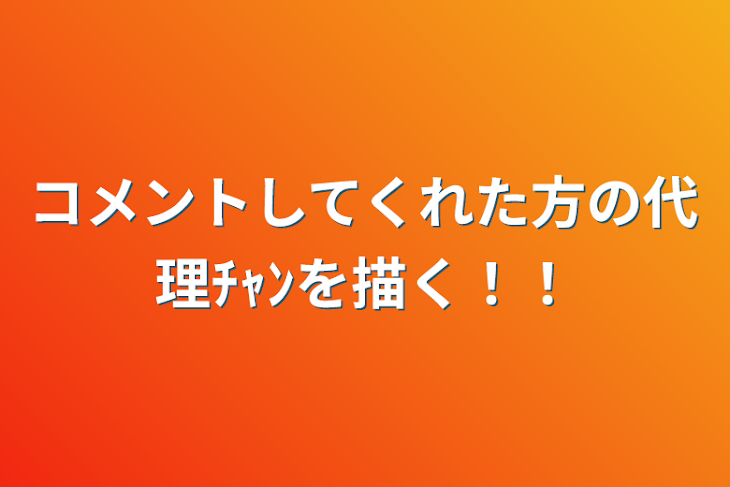 「コメントしてくれた方の代理ﾁｬﾝを描く！！」のメインビジュアル