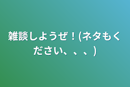 雑談しようぜ！(ネタもください、、、)