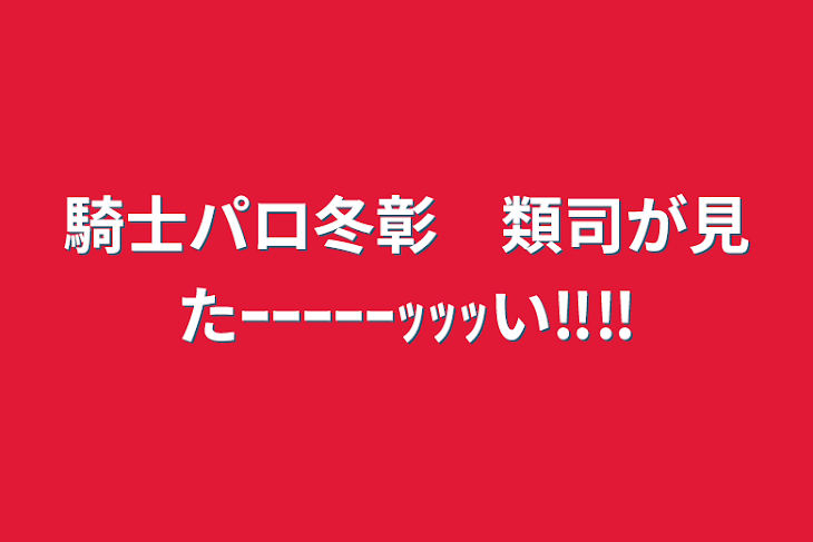 「騎士パロ冬彰　類司が見たｰｰｰｰｰｯｯｯい‼︎‼︎」のメインビジュアル