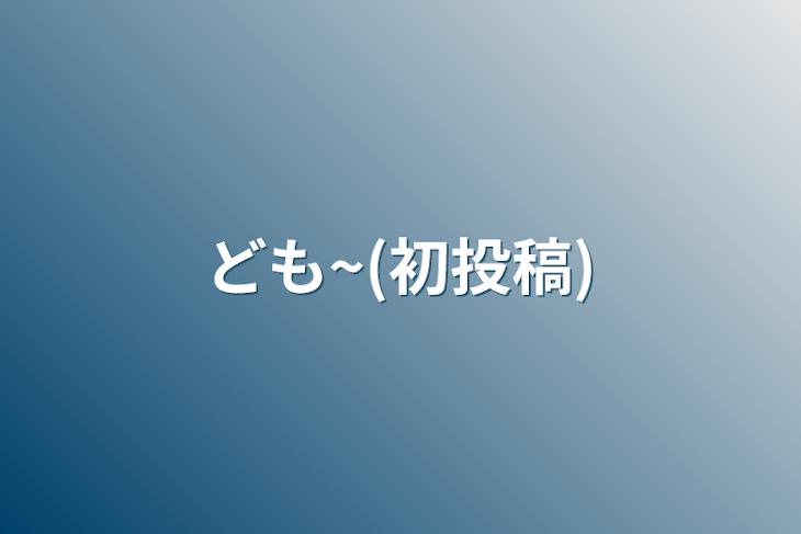 「ども~(初投稿)」のメインビジュアル