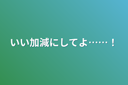 いい加減にしてよ……！