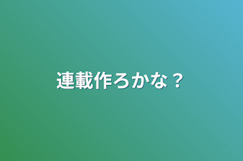 連載作ろかな？