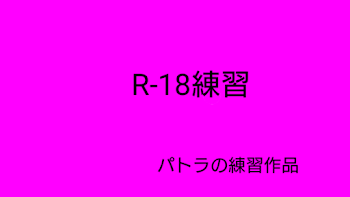 あーるじゅうはち(R-18)練習部屋