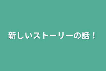 新しいストーリーの話！