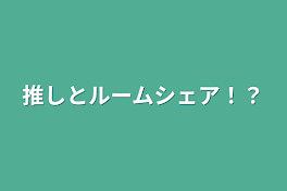 推しとルームシェア！？