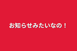 お知らせみたいなの！