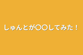 しゅんとが〇〇してみた！