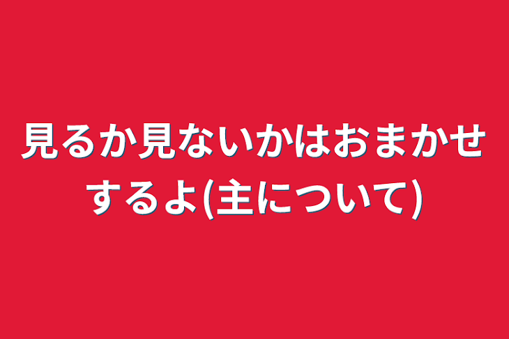 「見るか見ないかはおまかせするよ(主について)」のメインビジュアル