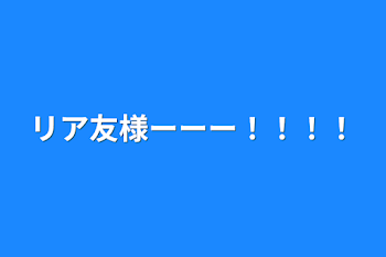 「リア友様ーーー！！！！」のメインビジュアル