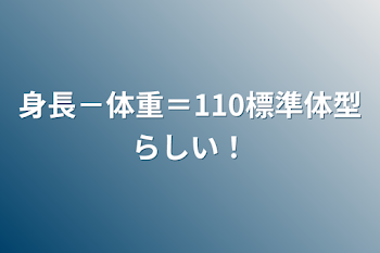 身長－体重＝110標準体型らしい！