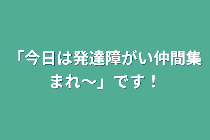 「「今日は発達障がい仲間集まれ～」です！」のメインビジュアル