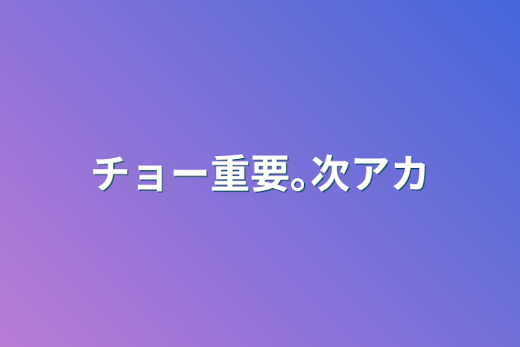 「チョー重要｡次アカ」のメインビジュアル