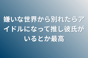 「嫌いな世界から別れたらアイドルになって推し彼氏がいるとか最高」のメインビジュアル