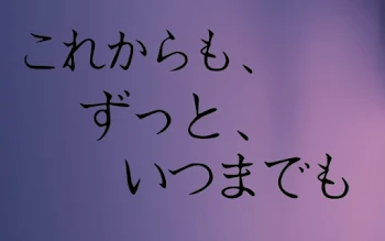 これからも、ずっと、いつまでも