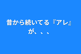 昔から続いてる『アレ』が、、、