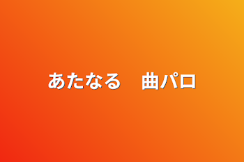 あたなる　曲パロ