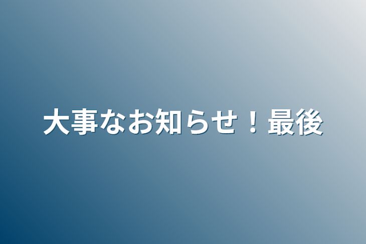 「大事なお知らせ！最後」のメインビジュアル