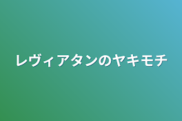 レヴィアタンのヤキモチ