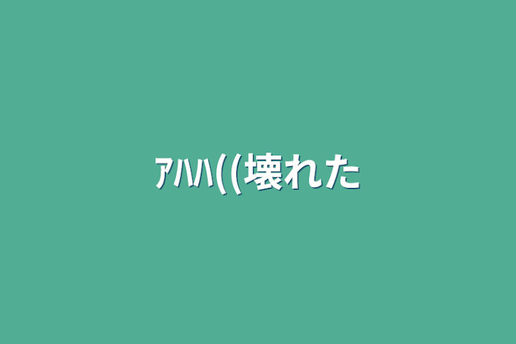 「ｱﾊﾊ((壊れた」のメインビジュアル