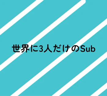 世界に3人だけのSub