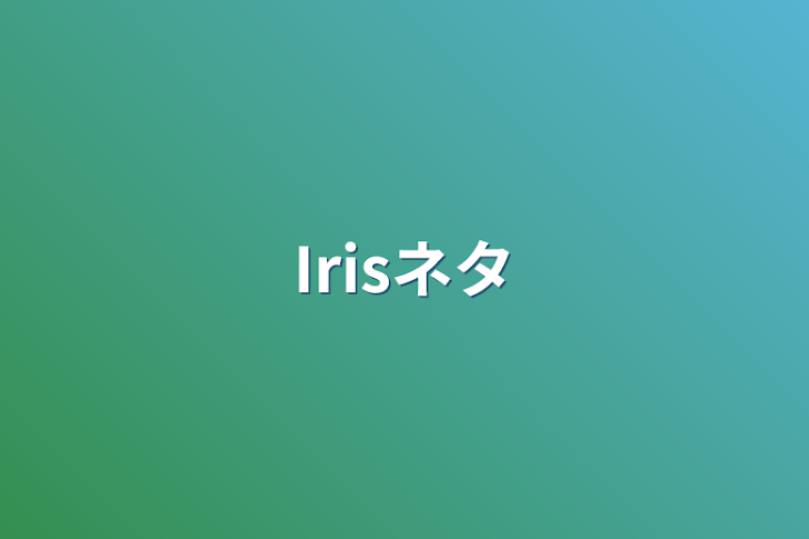 「Irisネタ」のメインビジュアル