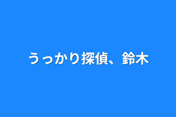 うっかり探偵、鈴木