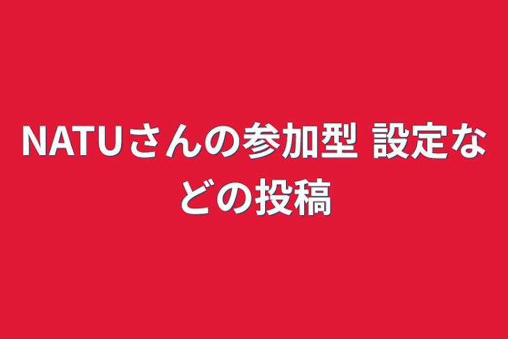 「NATUさんの参加型  設定などの投稿」のメインビジュアル