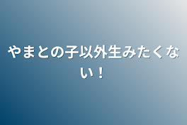 やまとの子以外生みたくない！