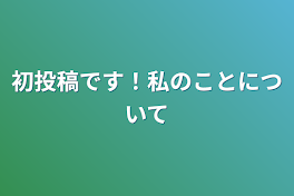 初投稿です！私のことについて